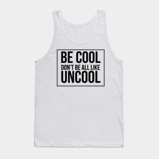 Be Cool Don't Be All  Like Uncool Tank Top